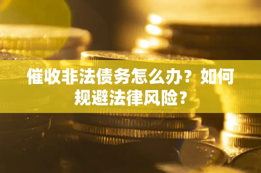 北京催收非法债务怎么办？如何规避法律风险？