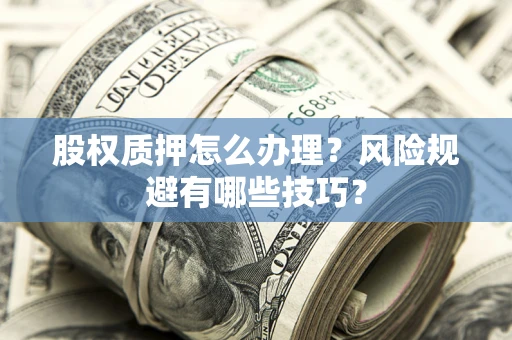 北京股权质押怎么办理？风险规避有哪些技巧？