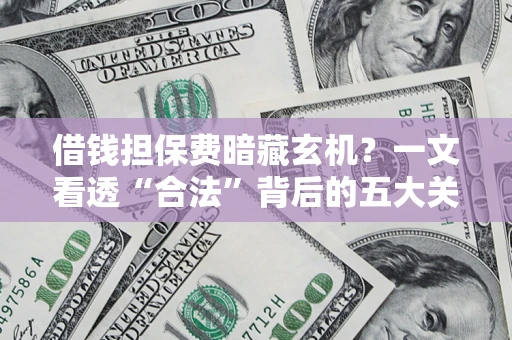 北京借钱担保费暗藏玄机？一文看透“合法”背后的五大关键陷阱
