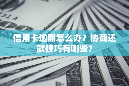 北京信用卡逾期怎么办？协商还款技巧有哪些？