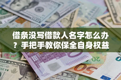 北京借条没写借款人名字怎么办？手把手教你保全自身权益