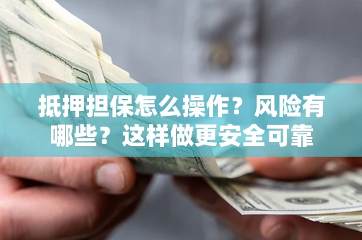 北京抵押担保怎么操作？风险有哪些？这样做更安全可靠