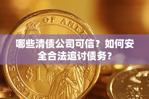 北京哪些清债公司可信？如何安全合法追讨债务？
