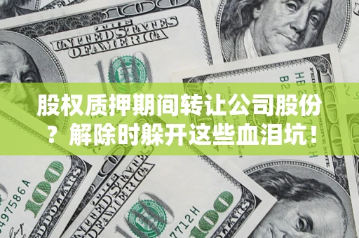 北京股权质押期间转让公司股份？解除时躲开这些血泪坑！