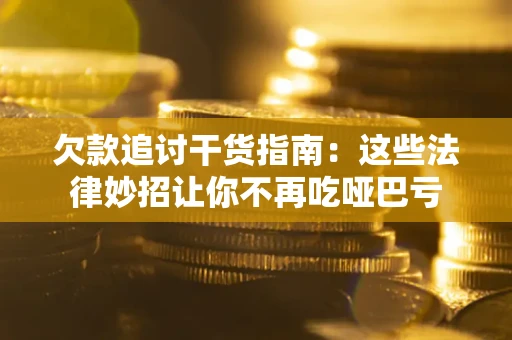 北京欠款追讨干货指南：这些法律妙招让你不再吃哑巴亏