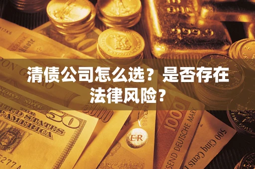 北京清债公司怎么选？是否存在法律风险？