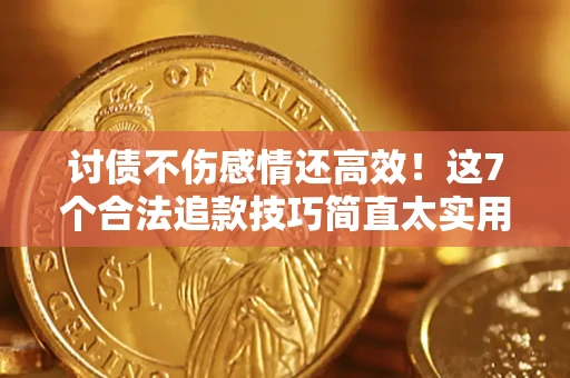 北京讨债不伤感情还高效！这7个合法追款技巧简直太实用