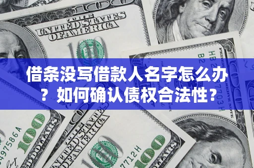 北京借条没写借款人名字怎么办？如何确认债权合法性？