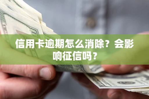 北京信用卡逾期怎么消除？会影响征信吗？