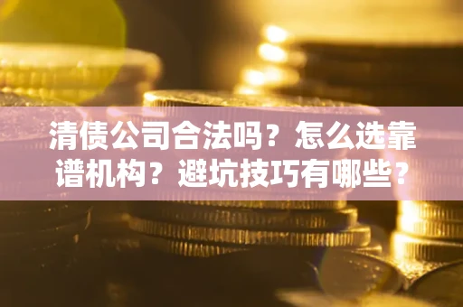 北京清债公司合法吗？怎么选靠谱机构？避坑技巧有哪些？