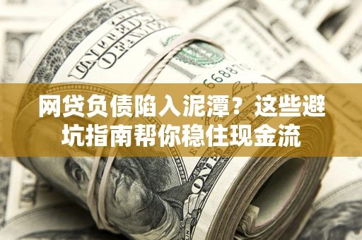 北京网贷负债陷入泥潭？这些避坑指南帮你稳住现金流