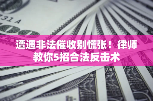 北京遭遇非法催收别慌张！律师教你5招合法反击术