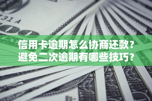 北京信用卡逾期怎么协商还款？避免二次逾期有哪些技巧？