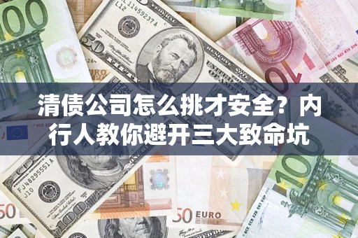北京清债公司怎么挑才安全?内行人教你避开三大致命坑 北京清债公司怎么挑才安全?内行人教你避开三大致命坑