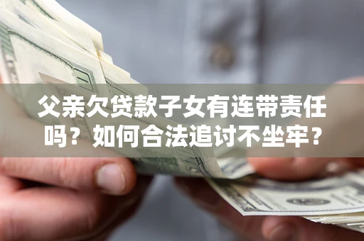 北京父亲欠贷款子女有连带责任吗？如何合法追讨不坐牢？