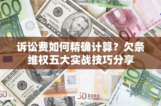 北京诉讼费如何精确计算？欠条维权五大实战技巧分享