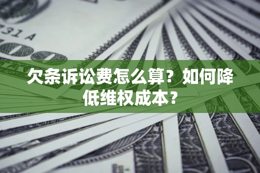 北京欠条诉讼费怎么算？如何降低维权成本？