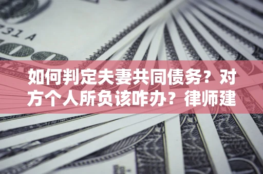北京如何判定夫妻共同债务？对方个人所负该咋办？律师建议