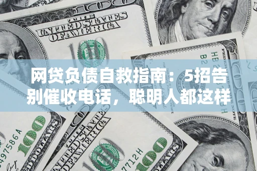 北京网贷负债自救指南：5招告别催收电话，聪明人都这样做