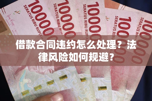 北京借款合同违约怎么处理？法律风险如何规避？