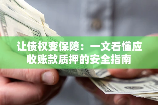 北京让债权变保障：一文看懂应收账款质押的安全指南