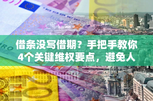 北京借条没写借期？手把手教你4个关键维权要点，避免人财两空