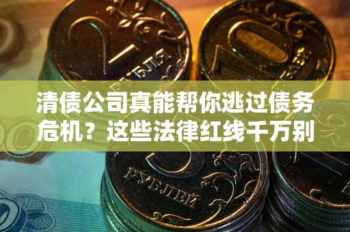 北京清债公司真能帮你逃过债务危机？这些法律红线千万别踩