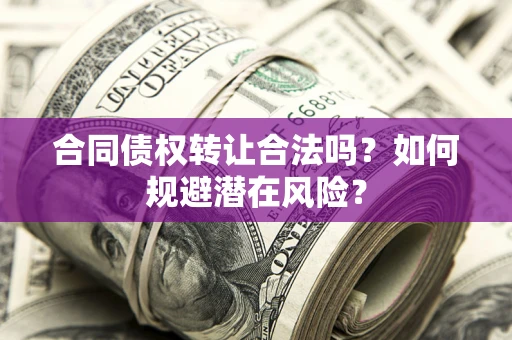 北京合同债权转让合法吗？如何规避潜在风险？