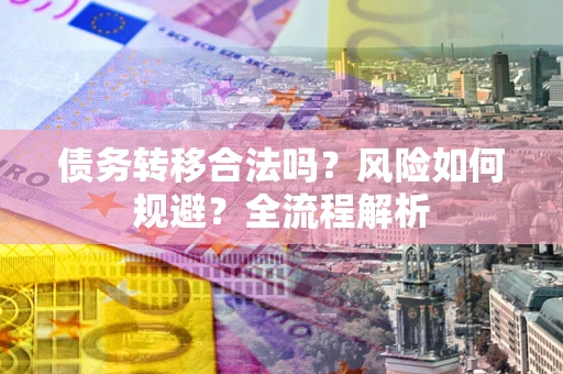 北京债务转移合法吗？风险如何规避？全流程解析