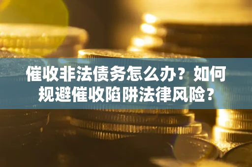 北京催收非法债务怎么办？如何规避催收陷阱法律风险？