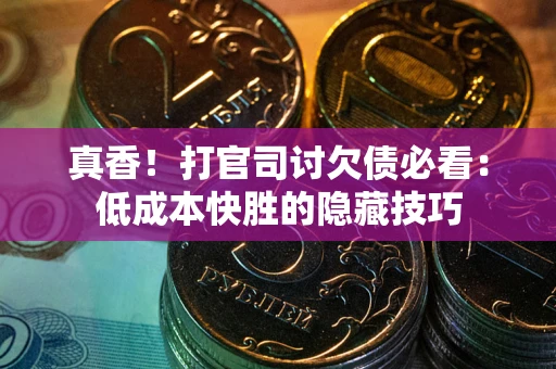 北京真香！打官司讨欠债必看：低成本快胜的隐藏技巧