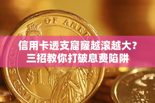 北京信用卡透支窟窿越滚越大？三招教你打破息费陷阱