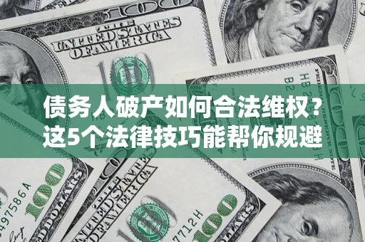 北京债务人破产如何合法维权？这5个法律技巧能帮你规避风险