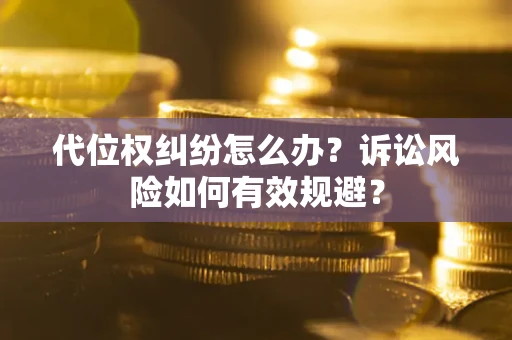 北京代位权纠纷怎么办？诉讼风险如何有效规避？