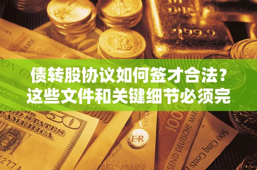 北京债转股协议如何签才合法？这些文件和关键细节必须完整