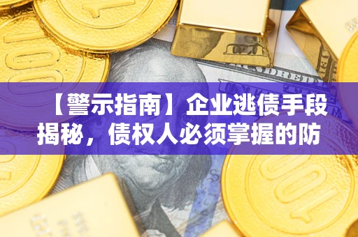 北京【警示指南】企业逃债手段揭秘，债权人必须掌握的防坑宝典