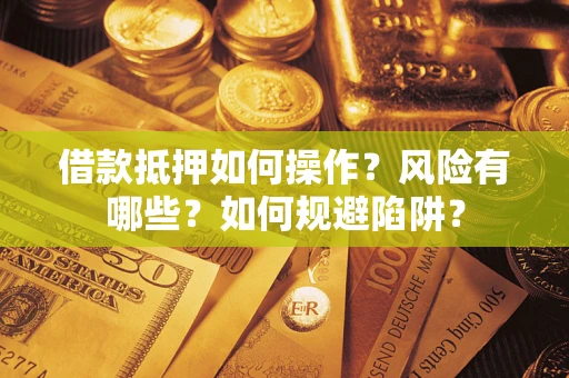 北京借款抵押如何操作?风险有哪些?如何规避陷阱? 北京借款抵押如何操作?风险有哪些?如何规避陷阱?