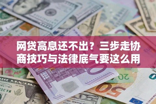 北京网贷高息还不出？三步走协商技巧与法律底气要这么用