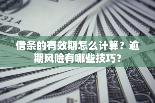 北京借条的有效期怎么计算？逾期风险有哪些技巧？