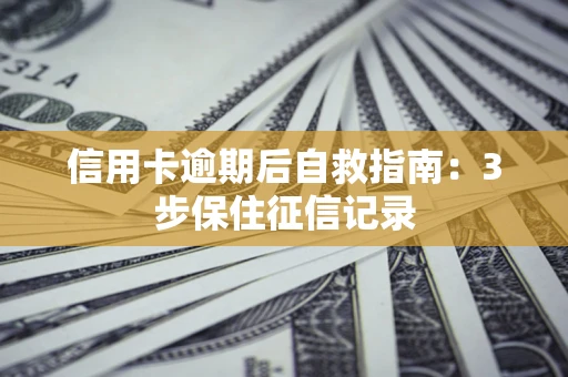 北京信用卡逾期后自救指南：3步保住征信记录