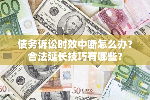 北京债务诉讼时效中断怎么办？合法延长技巧有哪些？