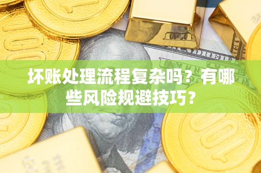 北京坏账处理流程复杂吗？有哪些风险规避技巧？