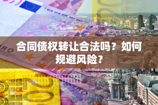 北京合同债权转让合法吗?如何规避风险? 北京合同债权转让合法吗?如何规避风险?