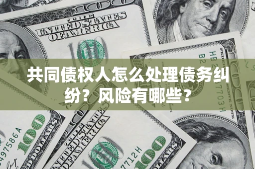 北京共同债权人怎么处理债务纠纷？风险有哪些？