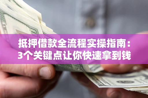 北京抵押借款全流程实操指南：3个关键点让你快速拿到钱