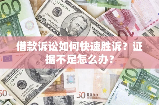 北京借款诉讼如何快速胜诉？证据不足怎么办？
