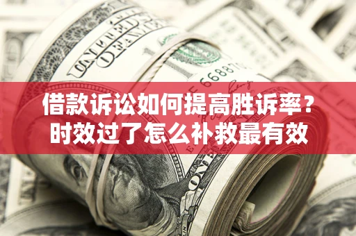 北京借款诉讼如何提高胜诉率？时效过了怎么补救最有效