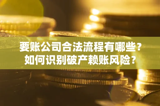 北京要账公司合法流程有哪些？如何识别破产赖账风险？