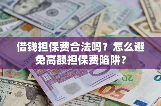 北京借钱担保费合法吗？怎么避免高额担保费陷阱？