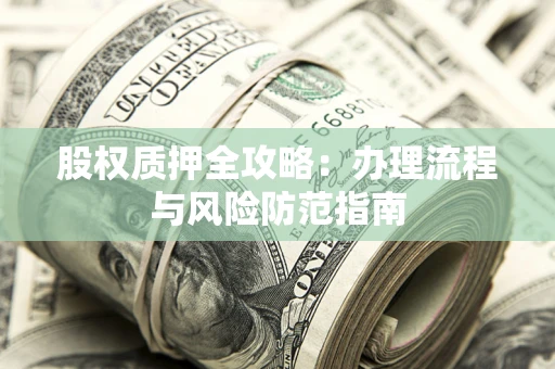 北京股权质押全攻略：办理流程与风险防范指南